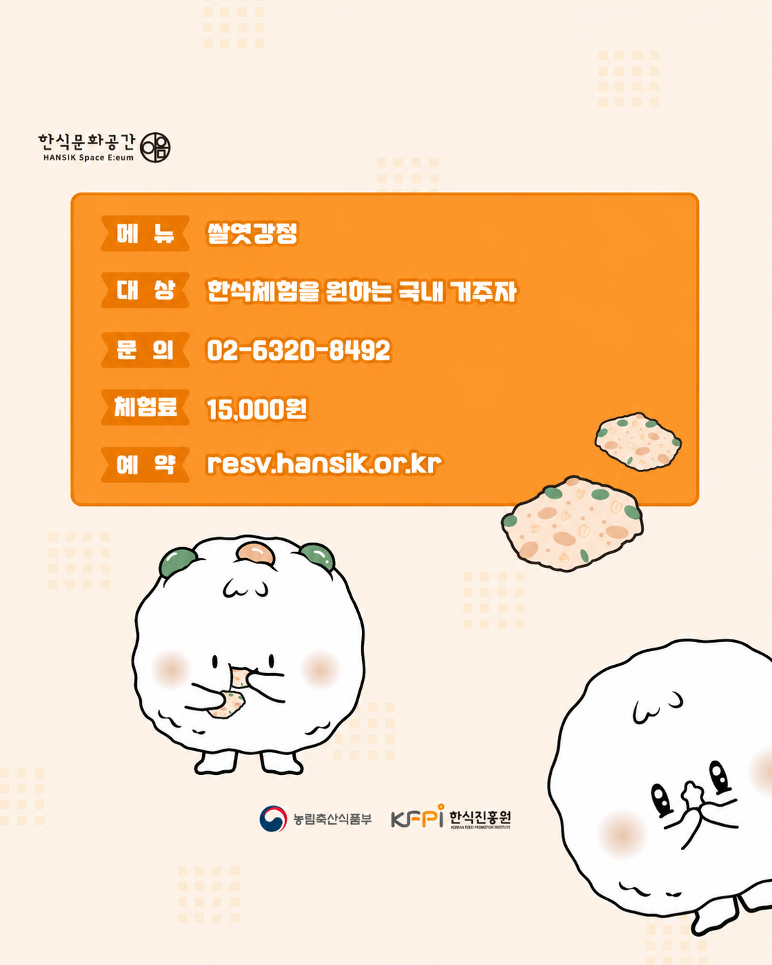 메뉴 : 쌀엿강정, 대상 : 한식체험을 원하는 국내 거주자, 문의 : 02-6320-8492, 체험료 : 15,000원, 예약 : resv.hansik.or.kr