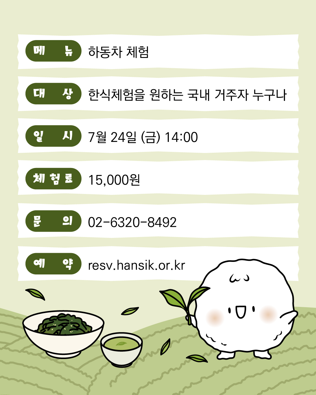 메뉴 : 하동차 체험, 대상 : 한식체험을 원하는 국내 거주자 누구나, 일시 : 7월 24일 (금) 14:00, 체험료 : 15,000원, 문의 : 02-6320-892, 예약 : resv.hansik.or.kr