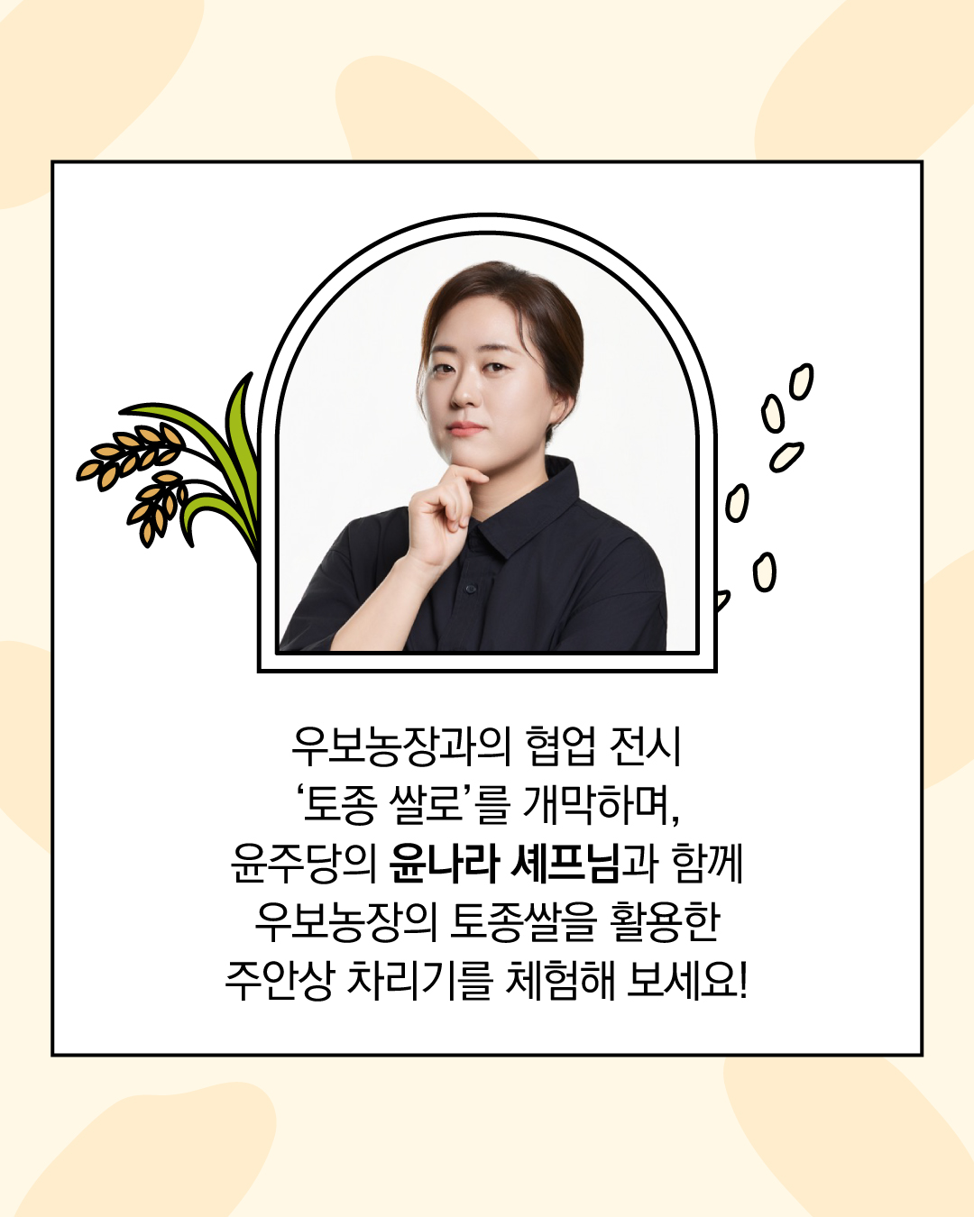 우보농장과의 협업 전시 '토종쌀로'를 개막하며, 윤주당의 윤나라 셰프님과 함께 우보농장의 토종쌀을 활용한 주안상 차리기를 체험해 보세요!