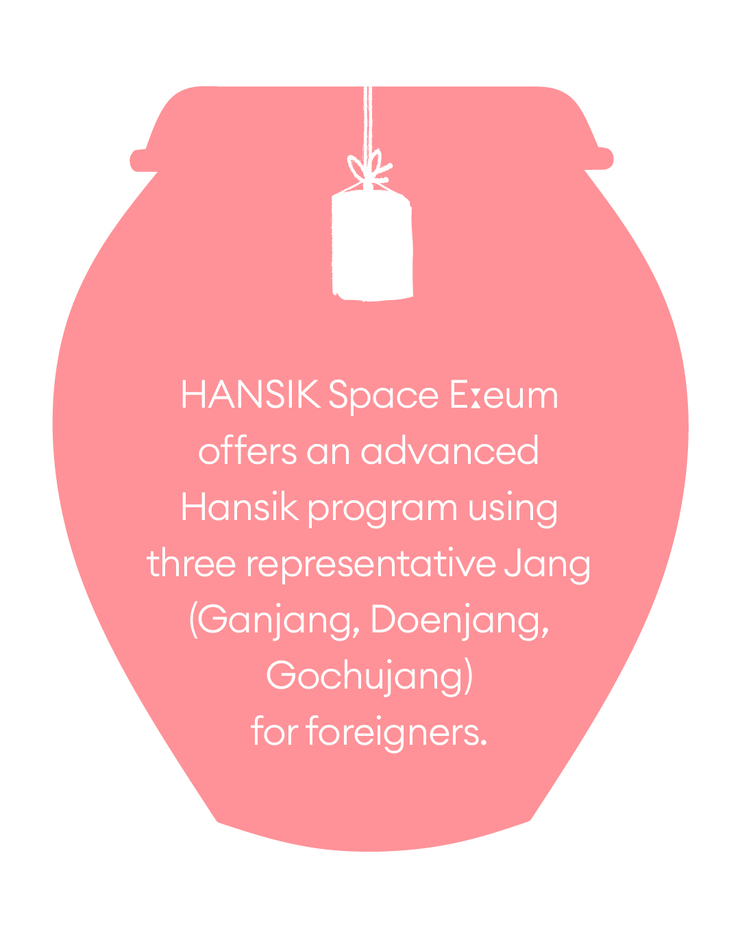 HANSIK Space Eːeum offers an advanced Hansik program using three representative Jang(Ganjang, Doenjang, Gochujang) for foreigners.