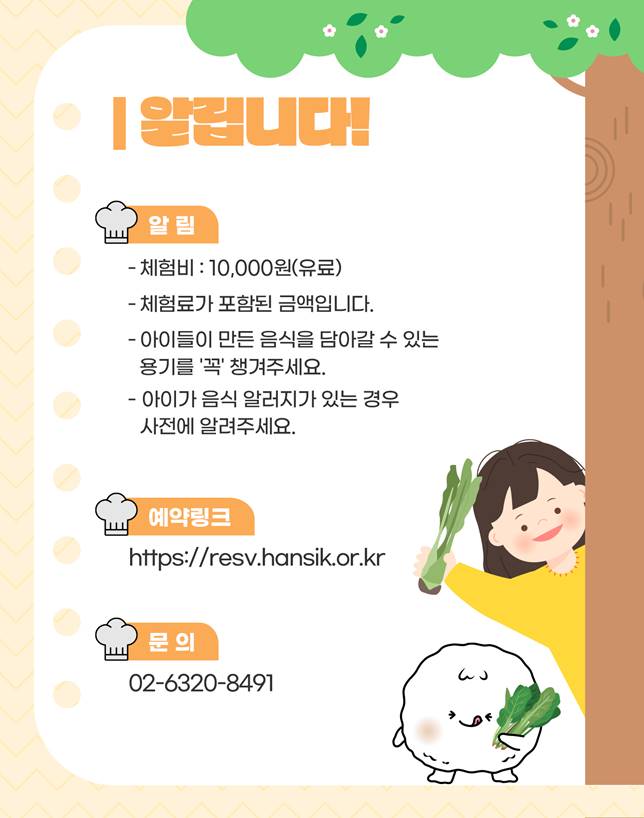 알립니다! 알림: 체험비-10,000, 체험료가 포함된 금액입니다, 아이들이 만든 음식을 담아갈 수 있는 용기를 꼭 챙겨주세요, 아이가 음식 알러지가 있는 경우 사전에 알려주세요,예약 링크, 문의 02-6320-8491