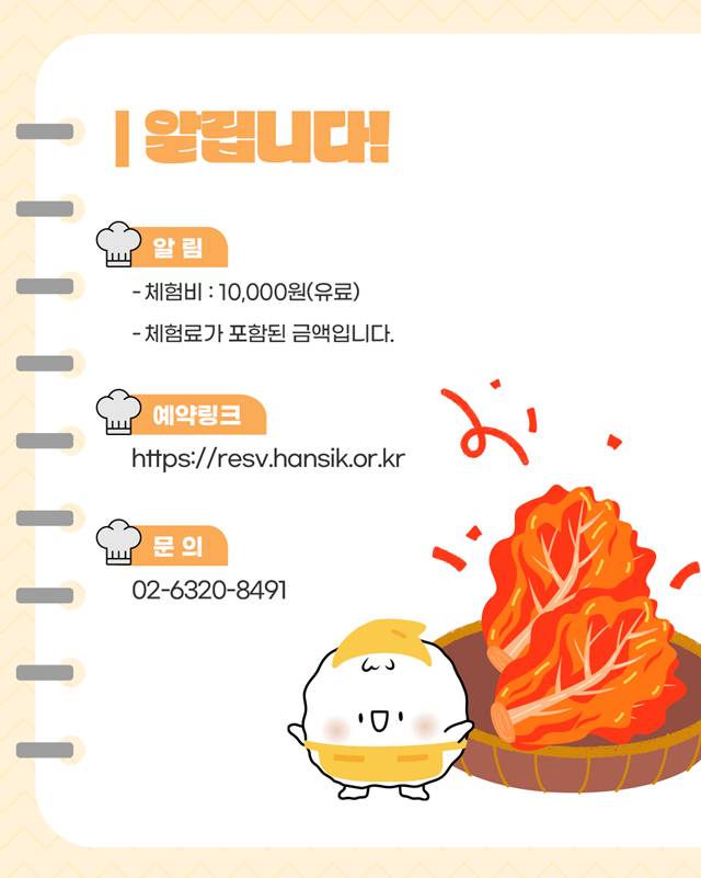 알립니다!/ 체험비: 10,000원(유료), 체험료가 포함된 금액입니다., 아이들이 만든 음식을 담아갈 수 있는 용기를 '꼭' 챙겨주세요, 아이가 음식 알러지가 잇는 경우 사전에 알려주세요., 예약링크: https://resv.hansik.or.kr/, 문의: 02-6320-8491