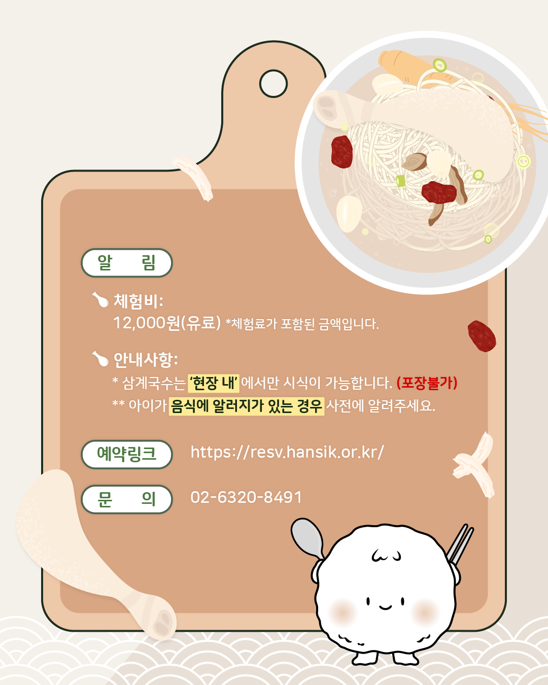 <알림>  체험비: 12,000원(유료), 체험료가 포함된 금액입니다.안내사항: 아이가 음식에 알러지가 있는 경우 사전에 알려주세요,/ 예약링크: https://resv.hansik.or.kr/, 문의: 02-6320-8491