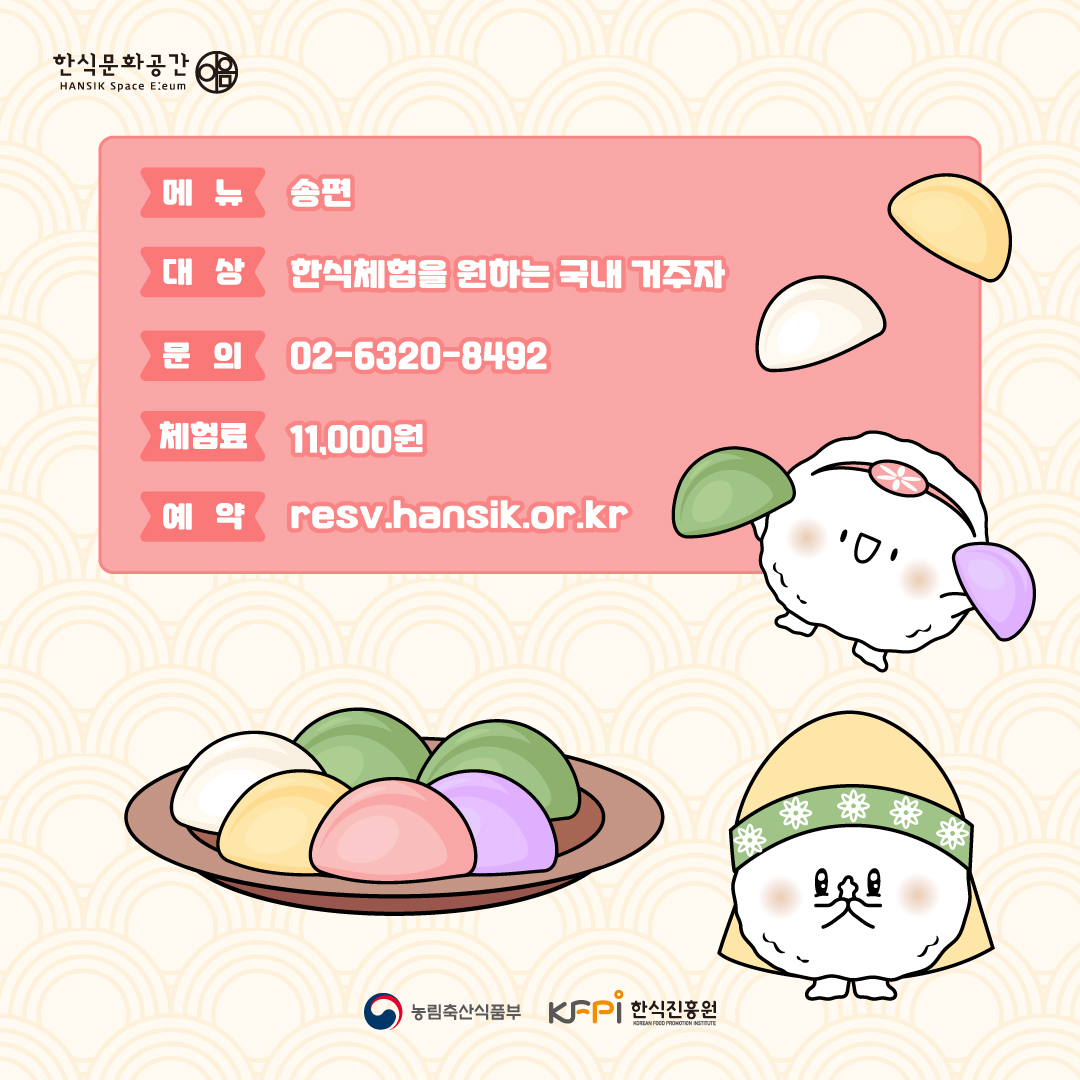 한식문화공간 이음 메뉴 송편 대상 한식체험을 원하는 국내 거주자 문의 02-6320-8492 체험료 11,000원 예약 resv.hansik.or.kr 농림축산식품부 한식진흥원