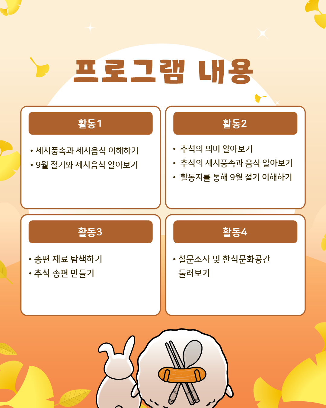 프로그램 내용/ 활동1: 세시풍속과 세시음식 이해하기, 9월 절기와 세시에 대해 알아보기 활동2: 추석의 이미 알아보기, 추석의 세시풍속과 음식 알아보기, 활동지를 통해 9월 절기 이해하기, 활동3: 송편 재료 탐색하기, 추석 송편 만들기, 마무리: 설문조사 및 한식문화공간 둘러보기