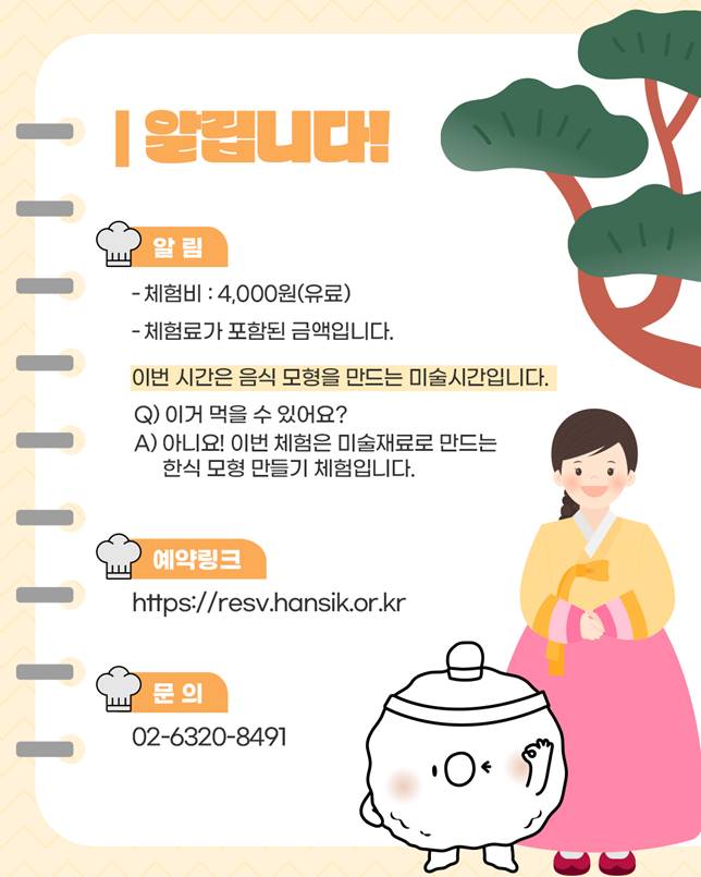 알립니다!/ 알림: 체험비 4,000원(체험료가 포함된 금액, 음식 모형을 만드는 미술시간/ 예약링크: https://resv.hansik.or.kr/ 문의)02-6320-8491