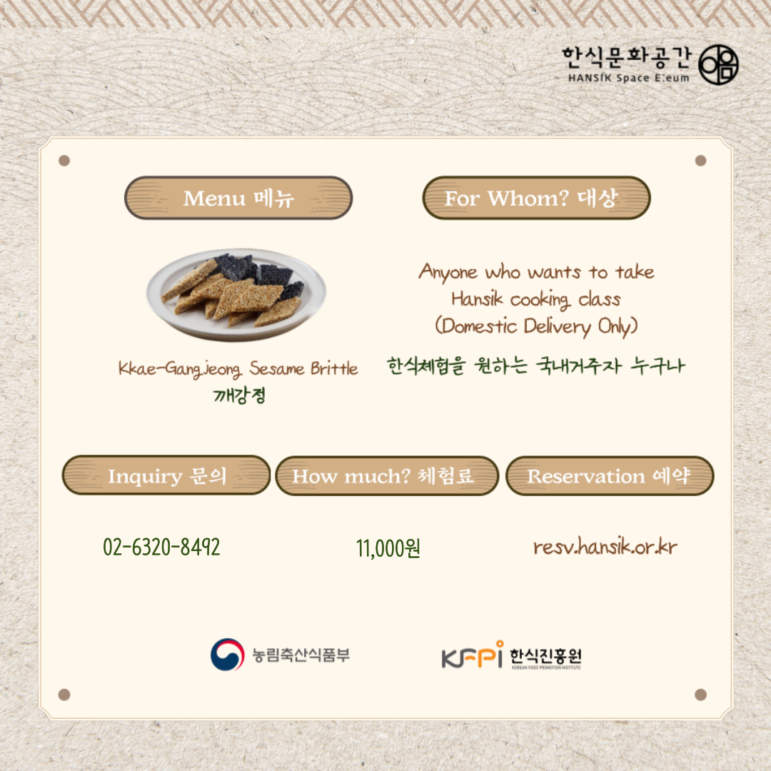 메뉴 Menu : Kkae Gangjeong Sesame Brittle 깨강정 / 대상 For Whom? Anyone who wants to take Hansik cooking class(Domestic Delivery Only) 한식체험을 원하는 국내 거주자 누구나 / 문의 Inquiry 02-6320-8492 / 체험료 How much ? 11,000원 / 예약 Resveration resv.hansik.or.kr /  농림축산식품부 한식진흥원