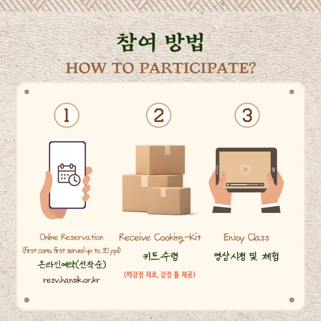 참여방법 How to participate?  Online reservation(First come, first served) 온라인 예약(선착순) resv.hansik.or.kr / Receive cooking kit 키드수령(깨강정 재료, 강정틀 제공) / Enjoy class 영상시청 및 체험