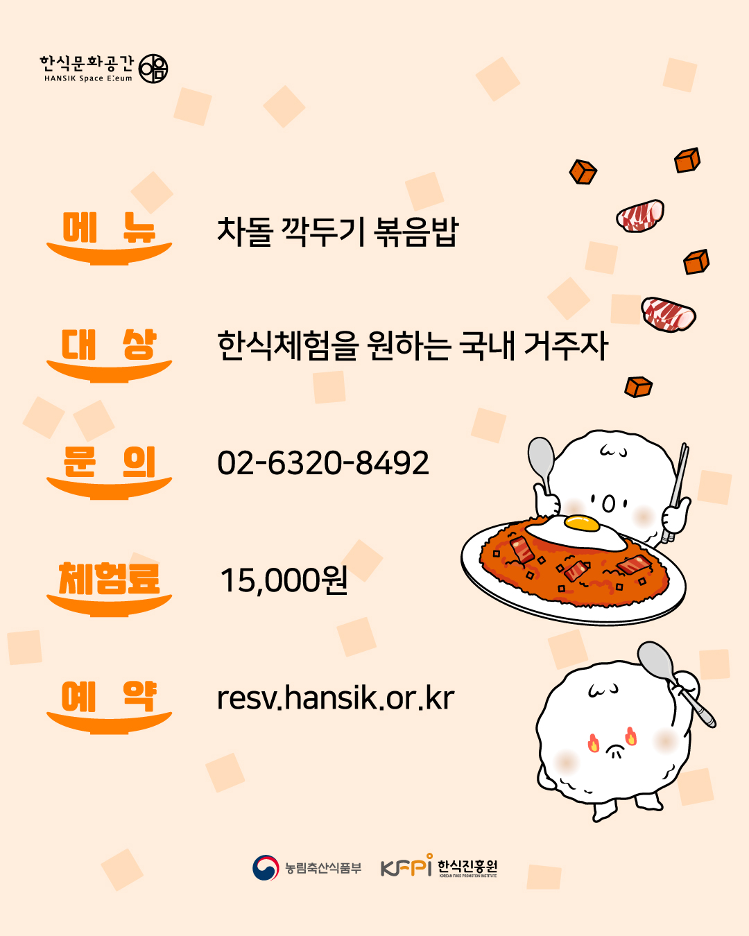 메뉴 차돌 깍두기 볶음밥 대상 한식체험을 원하는 국내 거주자 문의 02-6320-8492 체험료 15,000원 예약 resv.hansik.or.kr