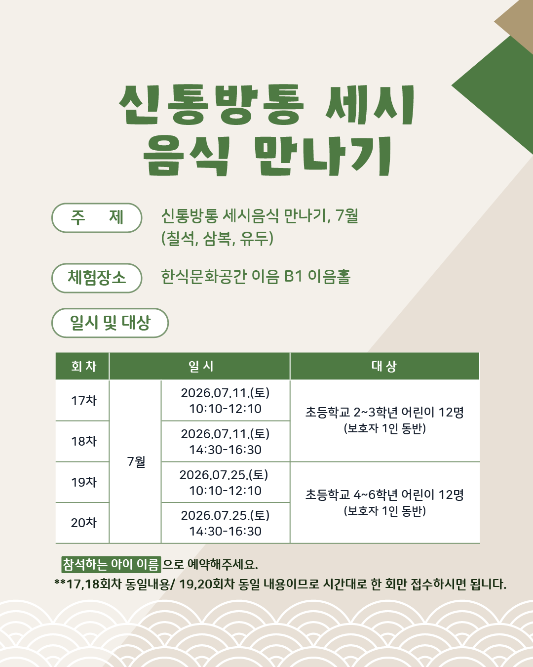 주제: 7월 세시음식(칠석, 삼복, 유두)/ 체험장소: 한식문화공간 이음 B1 이음홀/ 일시 및 대상 :  7.25(토), 고학년(4-6학년) 어린이 12명(보호자 1인 동반)/ 참석하는 아이 이름으로 예약해주세요.