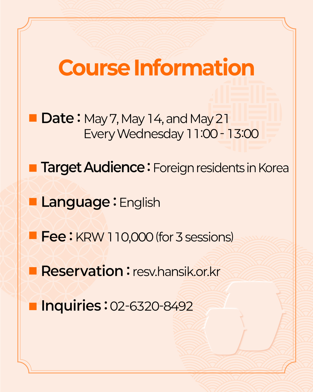Course Information Date: May 7, May 14, and May 21 Every Wednesday 11:00 - 13:00 Target Audience: Foreign residents in Korea Language: English Fee: KRW 110,000 (for 3 sessions) Reservation: resv.hansik.or.kr Inquiries: 02-6320-8492