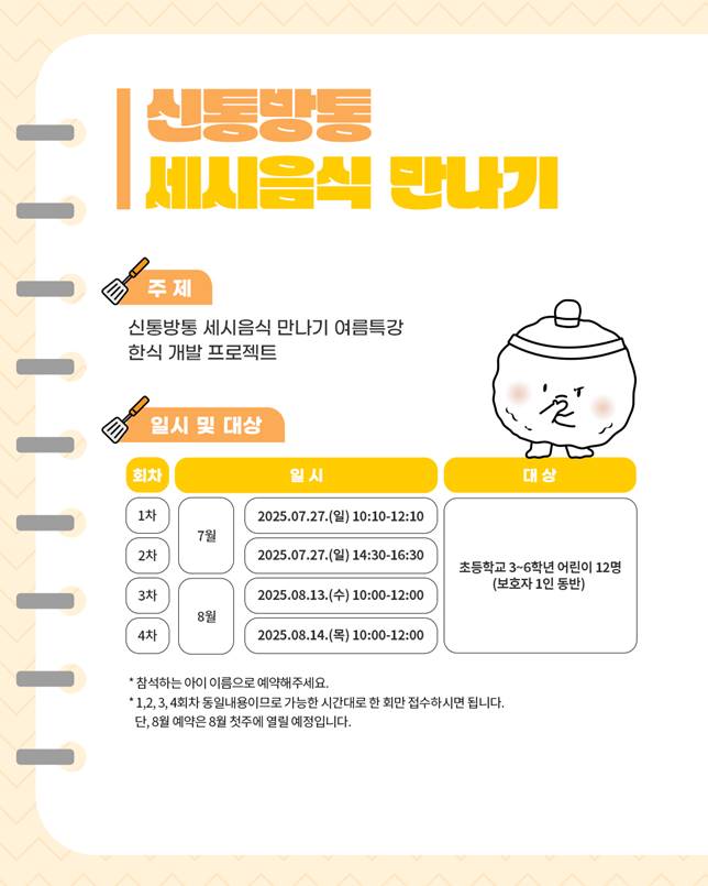 주제: 신통방통 세시음식 만나기 여름특강 한식 개발 프로젝트/ 일시 및 대상 : 7.27 일 10:10~12:10, 14:30/ 08.13,08.14 초등학교 3~6학년 어린이 12명(보호자 1인동반)