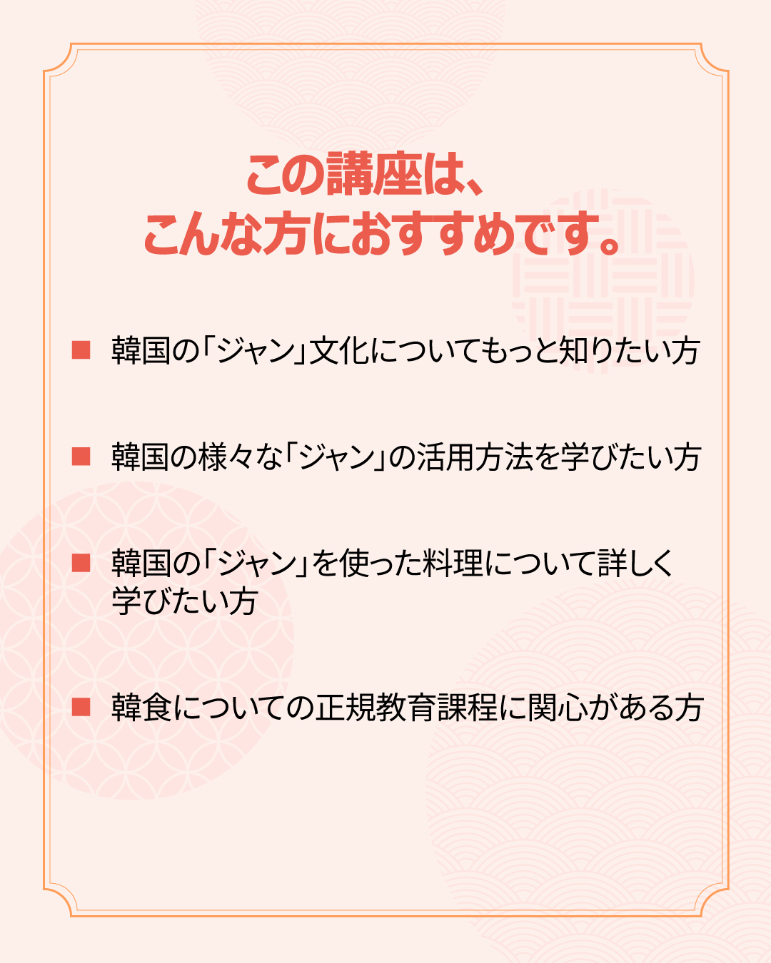 この講座はこんな方におすすめです。 - 韓国の「ジャン」文化についてもっと知りたい方 - 韓国の様々な「ジャン」の活用方法を学びたい方 - 韓国の「ジャン」を使った料理について詳しく学びたい方 - 韓食についての正規教育課程に関心がある方