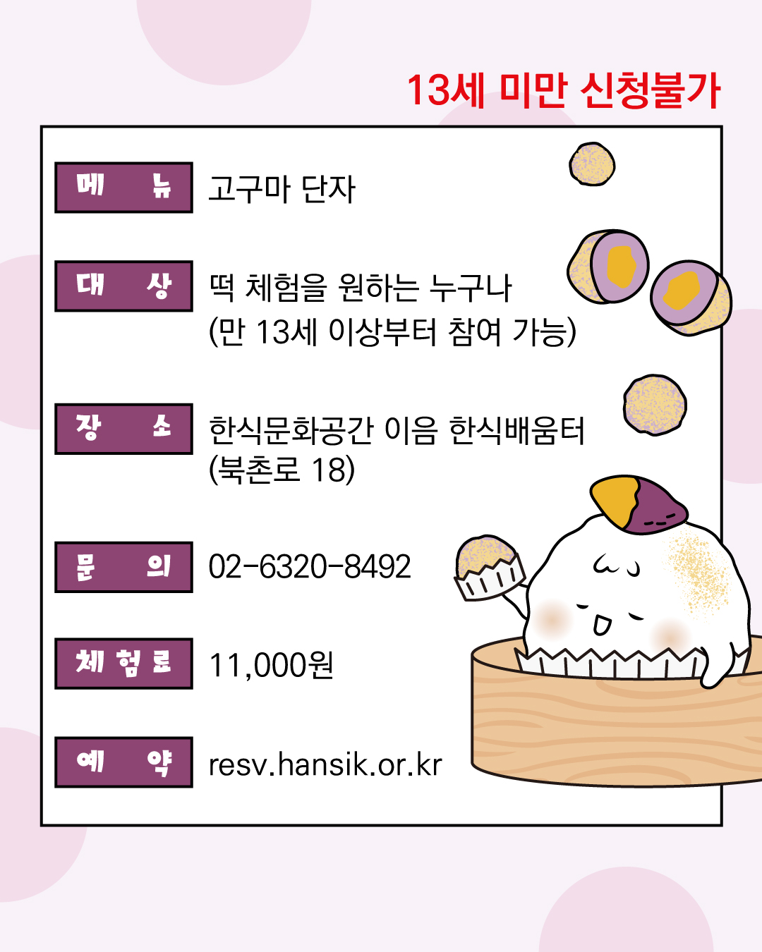 메뉴: 고구마 단자 만들기 클래스, 대상: 14세 이상 체험객 누구나 장소: 한식문화공간 이음 2층, 체험료: 11,000원 예약 및 문의:  resv.hansik.or, 02-6320-8492