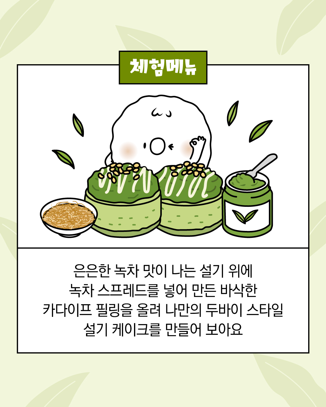 은은한 녹차 맛이 나는 설기 위에 녹차 스프레드를 넣어 만든 바삭한 카다이프 필링을 올려 나만의 두바이 스타일 설기 케이크를 만들어 보아요.