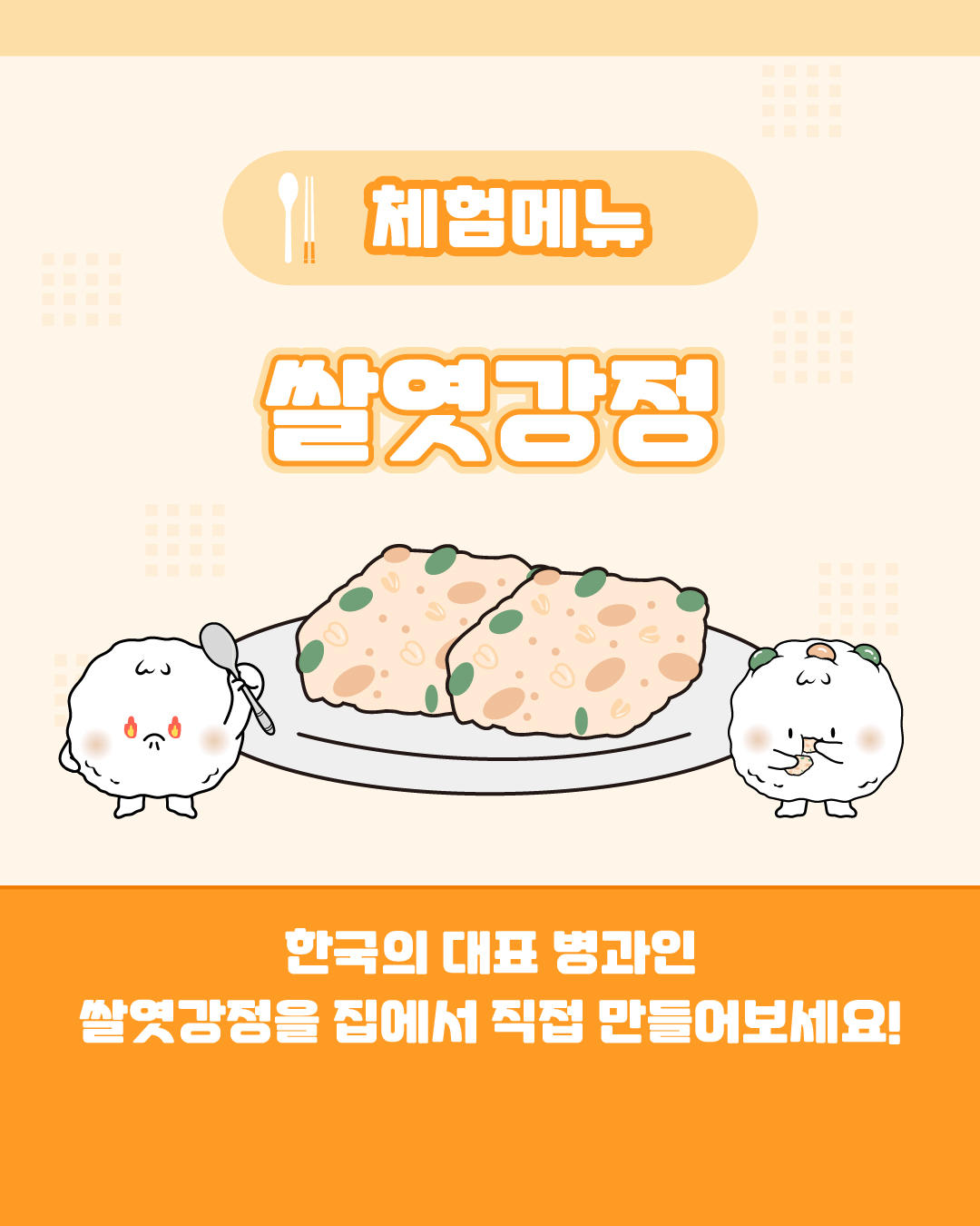 체험메뉴 쌀엿강정 한국의 대표 병과인 쌀엿강정을 집에서 직접 만들어보세요!