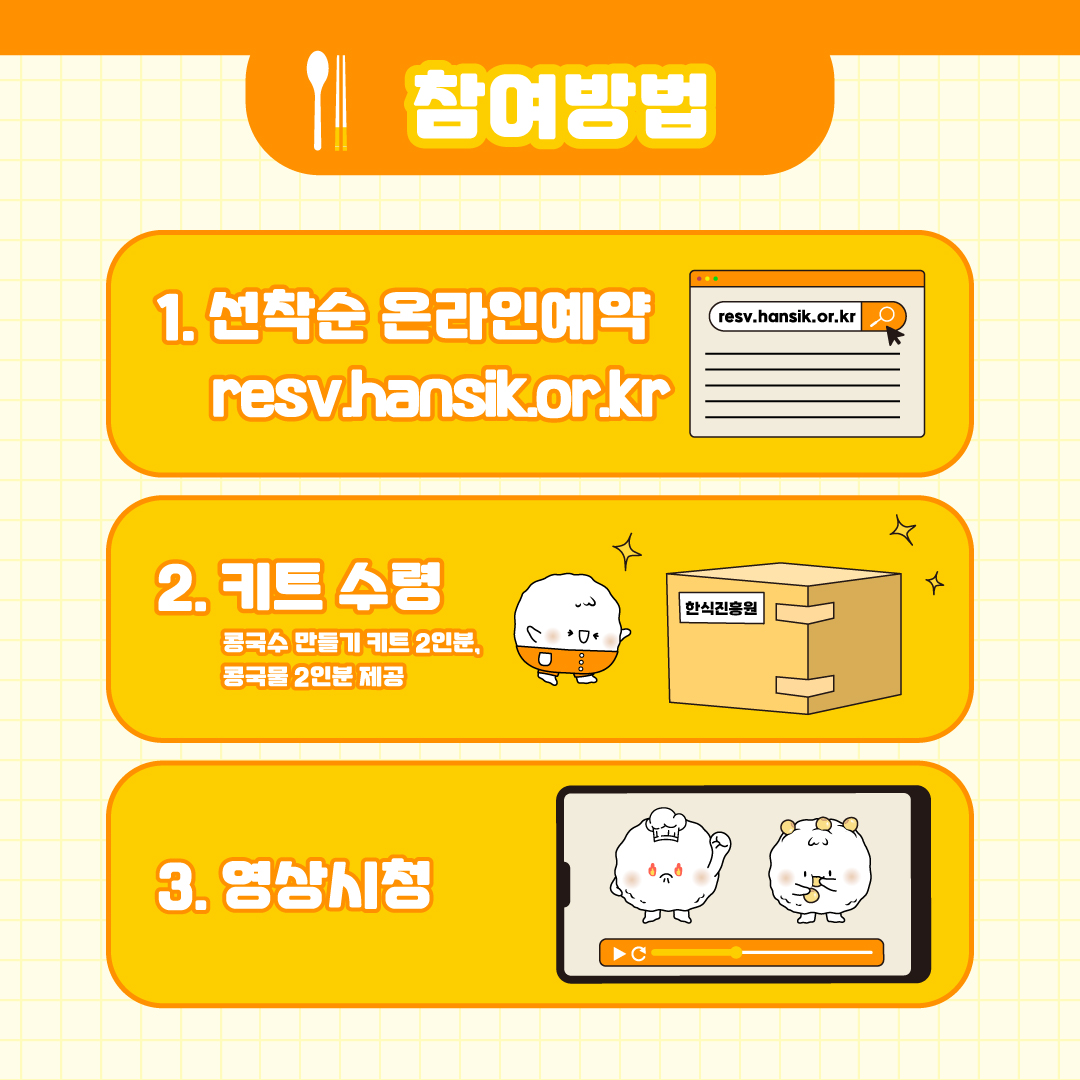참여방법 / 1. 선착순 온라인예약(resv.hansik.or.kr) / 2. 키트수령(콩국수 만들기 키트 2인분, 콩국물 2인분 제공) / 3. 영상시청